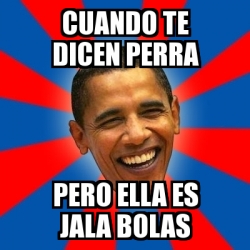 Meme Obama - CUANDO TE DICEN PERRA PERO ELLA ES JALA BOLAS - 23060075