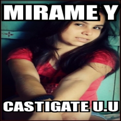 Meme Personalizado - mirame y castigate u.u - 23655062