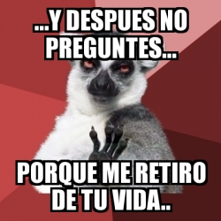 Meme Chill Out Lemur Y Despues No Preguntes Porque Me Retiro De Tu Vida