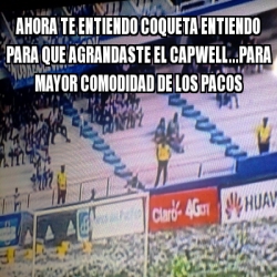 Meme Personalizado Ahora Te Entiendo Coqueta Entiendo Para Que Agrandaste El Capwell Para