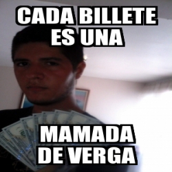 Meme Personalizado - cada billete es una mamada de verga - 23906714