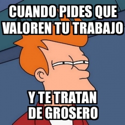 Meme Futurama Fry Cuando Pides Que Valoren Tu Trabajo Y Te Tratan De