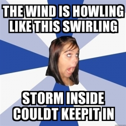 Meme Annoying Facebook Girl - the wind is howling like this SWIRLING ...