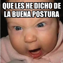 Meme Bebe Furioso Que Les He Dicho De La Buena Postura