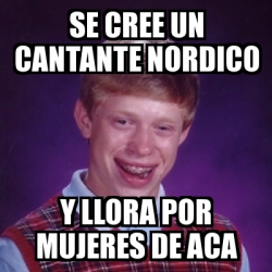 Meme Bad Luck Brian Se Cree Un Cantante Nordico Y Llora Por Mujeres De Aca