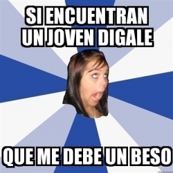 Meme Annoying Facebook Girl Si Encuentran Un Joven Digale Que Me Debe Un Beso