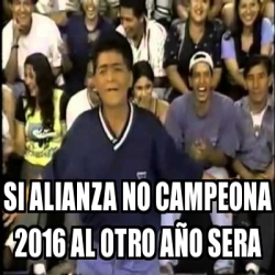 Meme Personalizado - Si Alianza No Campeona 2016 Al Otro AÃ±o Sera 