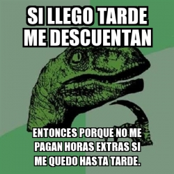 Meme Filosoraptor Si Llego Tarde Me Descuentan Entonces Porque No Me