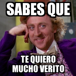 Meme Willy Wonka Sabes Que Te Quiero Mucho Verito 24341044