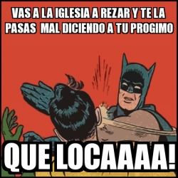 Meme Batman slaps Robin - vas a la Iglesia a Rezar y te la pasas mal  diciendo a tu progimo Que locaaaa! - 24475680