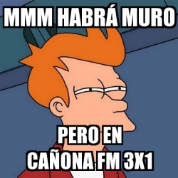 Meme Futurama Fry mmm habrÃ muro pero en caÃona fm x