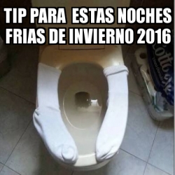 Meme Personalizado - TIP pARA ESTAS NOCHES FRIAS DE INVIERNO 2016 - 24788680