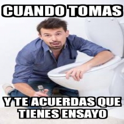 Meme Personalizado Cuando Tomas Y Te Acuerdas Que Tienes Ensayo