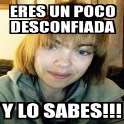 Meme Personalizado - Eres un poco desconfiada Y lo sabes!!! - 25142501