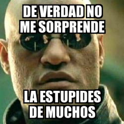 Meme What If I Told You De Verdad No Me Sorprende La Estupides De