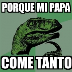 Meme Filosoraptor Porque Mi Papa Come Tanto