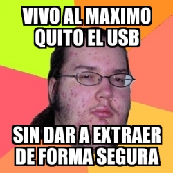 Meme Friki - vivo al maximo Quito el usb sin dar a extraer de forma ...