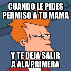 Meme Futurama Fry Cuando Le Pides Permiso A Tu Mama Y Te Deja Salir A Ala Primera