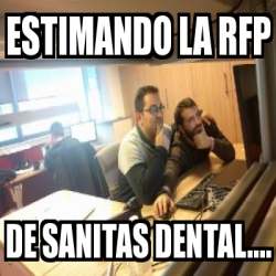 Meme Personalizado - ESTIMANDO LA RFP DE SANITAS DENTAL.... - 25232573