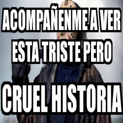 Meme Personalizado - AcompaÃ±enme A Ver Esta Triste Pero Cruel Historia ...