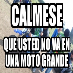 Meme Personalizado - Calmese Que usted no va en una moto grande - 25322569