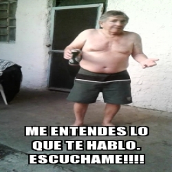 Meme Personalizado Me Entendes Lo Que Te Hablo Escuchame