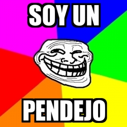 Meme Troll Soy Un Pendejo