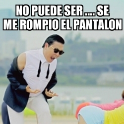 Meme Gangnam Style - no puede ser .... se me rompio el pantalon - 25543397