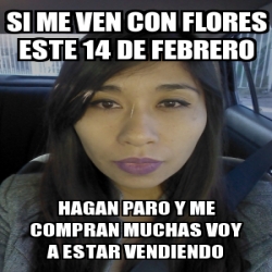 Meme Personalizado Si Me Ven Con Flores Este De Febrero Hagan Paro Y Me Compran Muchas Voy