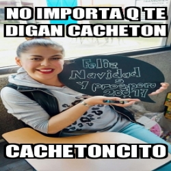 Meme Personalizado - no importa q te digan cacheton cachetoncito - 25087595