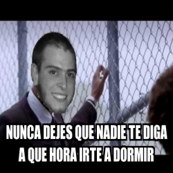 Meme Personalizado - Nunca dejes que nadie te diga a que hora irte a ...