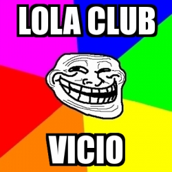 Meme Troll - Lola Club Vicio - 25973801