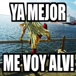 Meme Personalizado - Ya mejor Me voy ALV! - 26187341