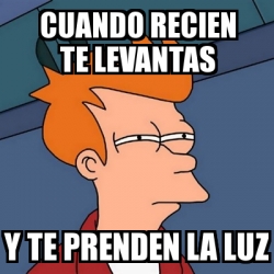 Meme Futurama Fry Cuando Recien Te Levantas Y Te Prenden La Luz