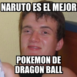 Meme Stoner Stanley - naruto es el mejor pokemon de dragon ...