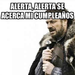 Meme Prepare Yourself Alerta Alerta Se Acerca Mi Cumpleanos