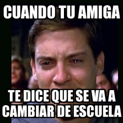 Meme Crying Peter Parker Cuando Tu Amiga Te Dice Que Se Va A Cambiar De Escuela