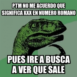 Meme Filosoraptor Ptm No Me Acuerdo Que Significa Xxx En Numero