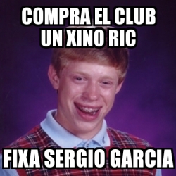 Meme Bad Luck Brian Compra El Club Un Xino Ric Fixa Sergio Garcia