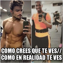 Meme Personalizado Como Crees Que Te Ves Como En Realidad Te Ves