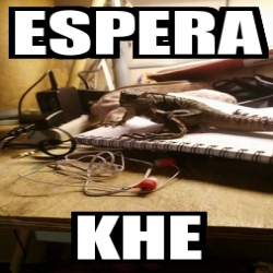 Meme Personalizado - Espera Khe - 27587028