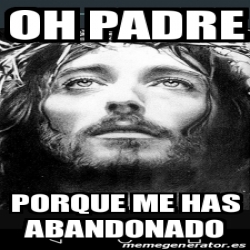 Meme Personalizado - Oh padre Porque me has abandonado - 27667598