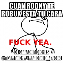 Meme Fuck Yea Cuan Rodny Te Robux Esta Tu Cara De Ganador Biches Teamrodny Maxdroid Tv888 27771521 - el ganador de robux