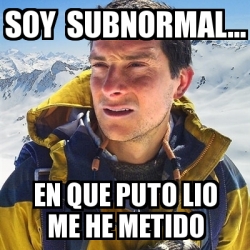 Meme Bear Grylls - Soy subnormal... en que puto lio me he metido - 28169912