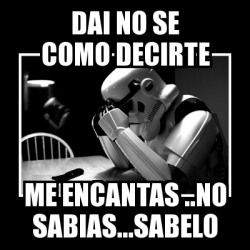 Meme Sad Trooper Dai No Se Como Decirte Me Encantas No Sabias