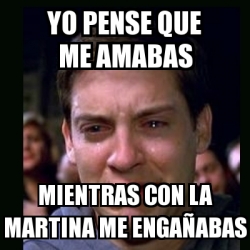 Meme Crying Peter Parker Yo Pense Que Me Amabas Mientras Con La Martina Me Enga Abas