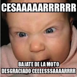 Meme Bebe Furioso Cesaaaaarrrrrr Bajate De La Moto Desgraciado