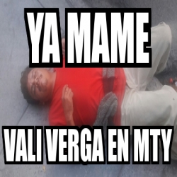 Meme Personalizado Ya Mame Vali Verga En Mty