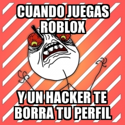 Meme I Hate Cuando Juegas Roblox Y Un Hacker Te Borra Tu Perfil