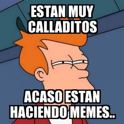 Meme Futurama Fry Estan Muy Calladitos Acaso Estan Haciendo Memes